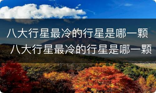 八大行星最冷的行星是哪一颗 八大行星最冷的行星是哪一颗星球