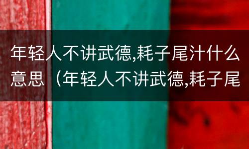 年轻人不讲武德,耗子尾汁什么意思（年轻人不讲武德,耗子尾汁什么意思?视频）