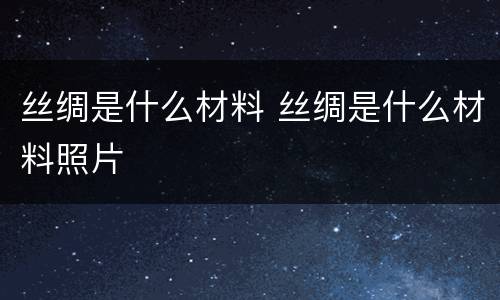 丝绸是什么材料 丝绸是什么材料照片
