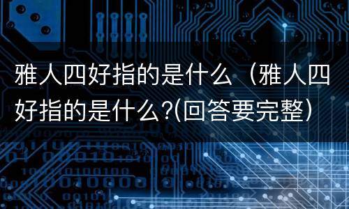 雅人四好指的是什么（雅人四好指的是什么?(回答要完整）