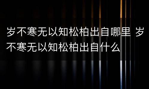 岁不寒无以知松柏出自哪里 岁不寒无以知松柏出自什么
