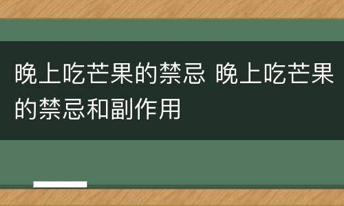 晚上吃芒果的禁忌 晚上吃芒果的禁忌和副作用