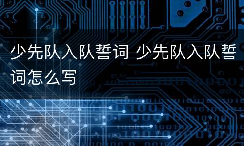 少先队入队誓词 少先队入队誓词怎么写