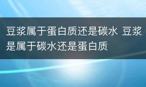 豆浆属于蛋白质还是碳水 豆浆是属于碳水还是蛋白质
