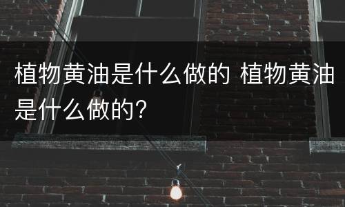 植物黄油是什么做的 植物黄油是什么做的?