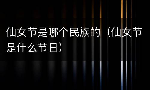 仙女节是哪个民族的（仙女节是什么节日）