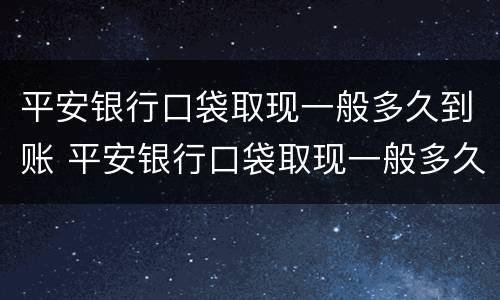 平安银行口袋取现一般多久到账 平安银行口袋取现一般多久到账啊