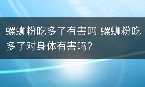螺蛳粉吃多了有害吗 螺蛳粉吃多了对身体有害吗?
