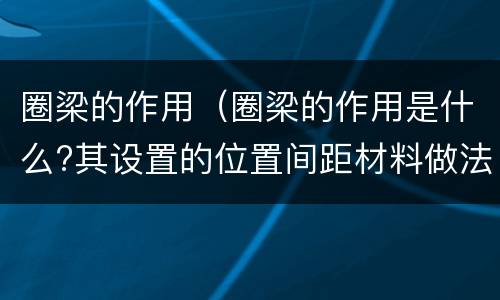 圈梁的作用（圈梁的作用是什么?其设置的位置间距材料做法有何规定?）