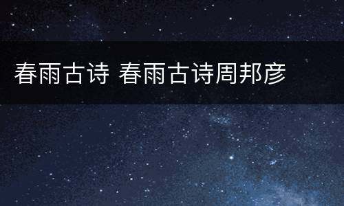 春雨古诗 春雨古诗周邦彦