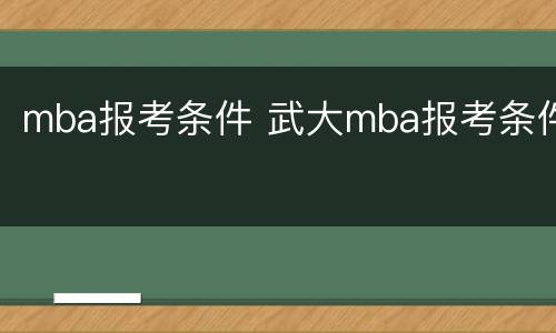 mba报考条件 武大mba报考条件