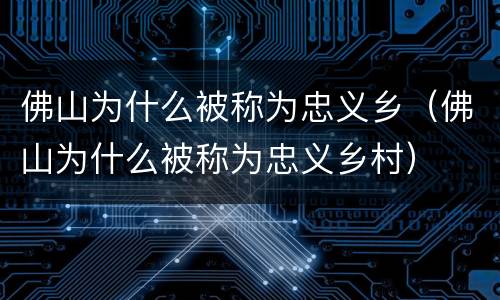 佛山为什么被称为忠义乡（佛山为什么被称为忠义乡村）
