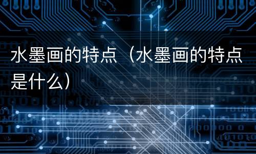 水墨画的特点（水墨画的特点是什么）