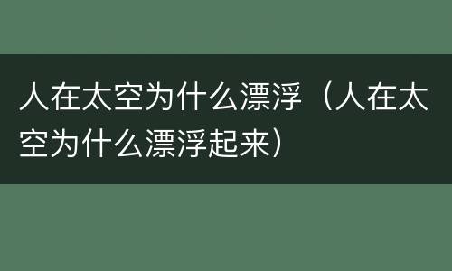 人在太空为什么漂浮（人在太空为什么漂浮起来）