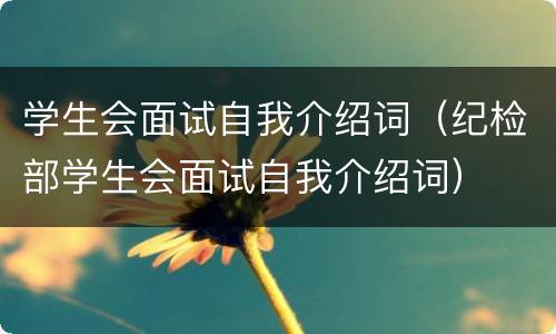 学生会面试自我介绍词（纪检部学生会面试自我介绍词）