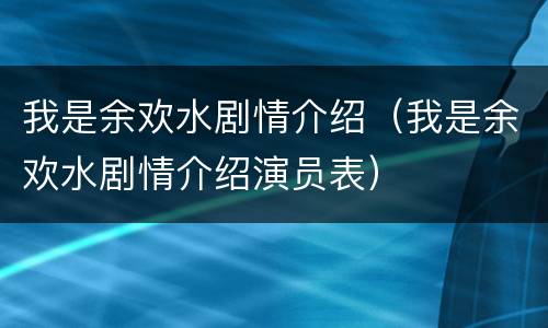 我是余欢水剧情介绍（我是余欢水剧情介绍演员表）