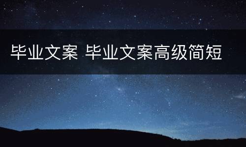 毕业文案 毕业文案高级简短