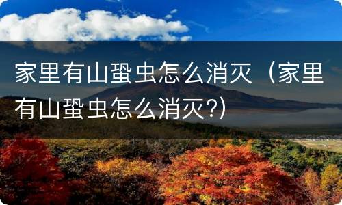 家里有山蛩虫怎么消灭（家里有山蛩虫怎么消灭?）