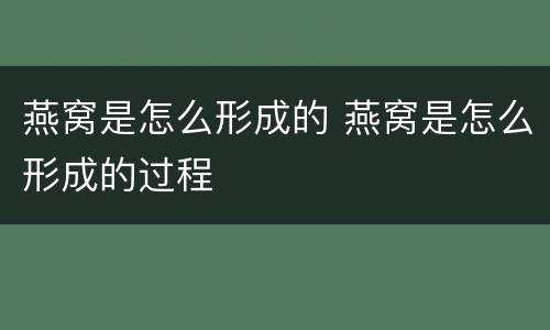 燕窝是怎么形成的 燕窝是怎么形成的过程