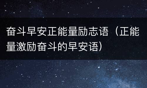 奋斗早安正能量励志语（正能量激励奋斗的早安语）