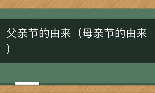 父亲节的由来（母亲节的由来）