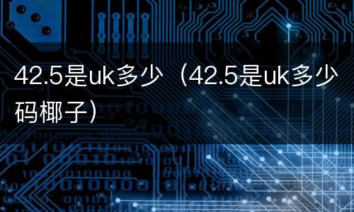 42.5是uk多少（42.5是uk多少码椰子）