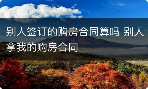 别人签订的购房合同算吗 别人拿我的购房合同
