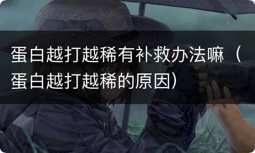 蛋白越打越稀有补救办法嘛（蛋白越打越稀的原因）