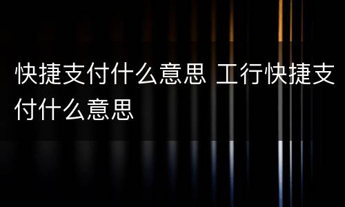 快捷支付什么意思 工行快捷支付什么意思