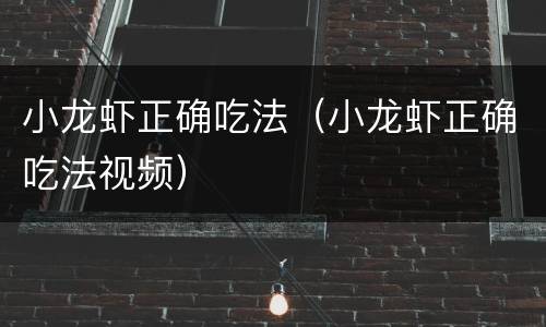 小龙虾正确吃法（小龙虾正确吃法视频）