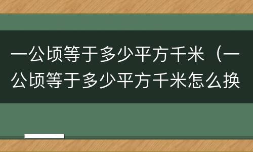 一公顷等于多少平方千米（一公顷等于多少平方千米怎么换算）