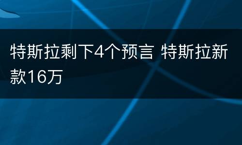 特斯拉剩下4个预言 特斯拉新款16万