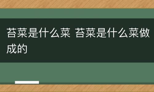 苔菜是什么菜 苔菜是什么菜做成的