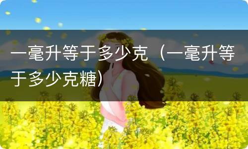 一毫升等于多少克（一毫升等于多少克糖）