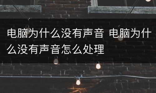 电脑为什么没有声音 电脑为什么没有声音怎么处理