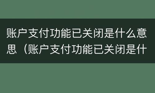 账户支付功能已关闭是什么意思（账户支付功能已关闭是什么意思怎么解决）