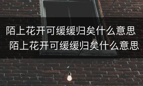陌上花开可缓缓归矣什么意思 陌上花开可缓缓归矣什么意思正确回答