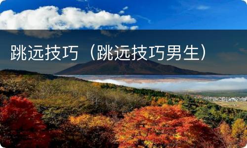 跳远技巧（跳远技巧男生）