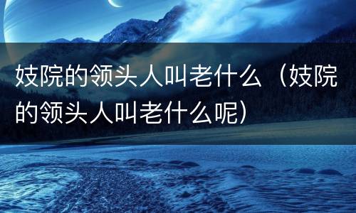 妓院的领头人叫老什么（妓院的领头人叫老什么呢）