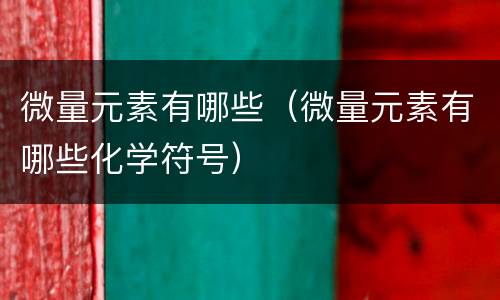微量元素有哪些（微量元素有哪些化学符号）