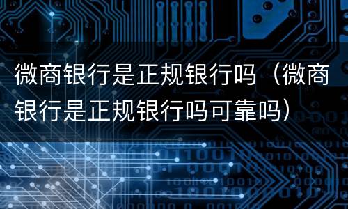 微商银行是正规银行吗（微商银行是正规银行吗可靠吗）