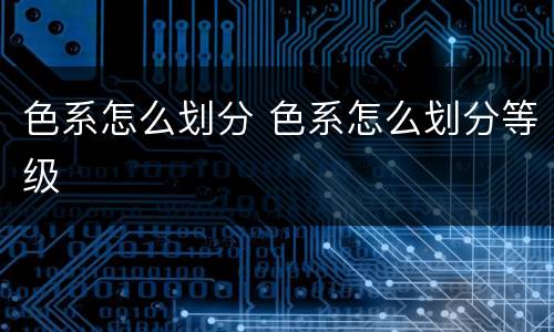 色系怎么划分 色系怎么划分等级