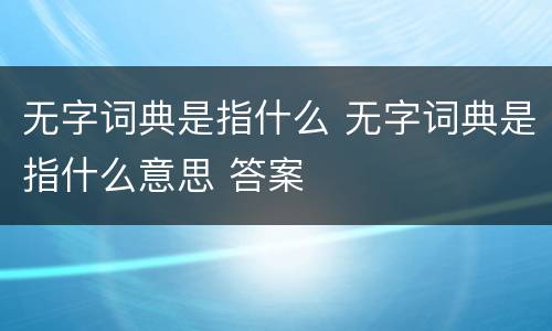 无字词典是指什么 无字词典是指什么意思 答案