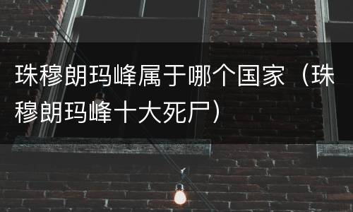 珠穆朗玛峰属于哪个国家（珠穆朗玛峰十大死尸）