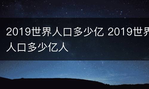 2019世界人口多少亿 2019世界人口多少亿人