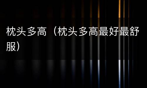 枕头多高（枕头多高最好最舒服）
