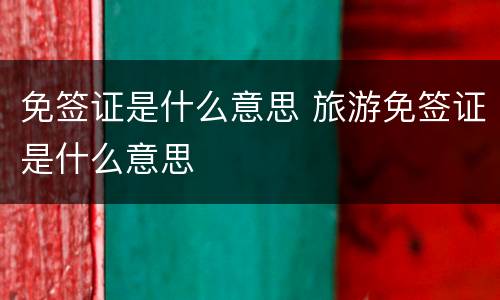 免签证是什么意思 旅游免签证是什么意思