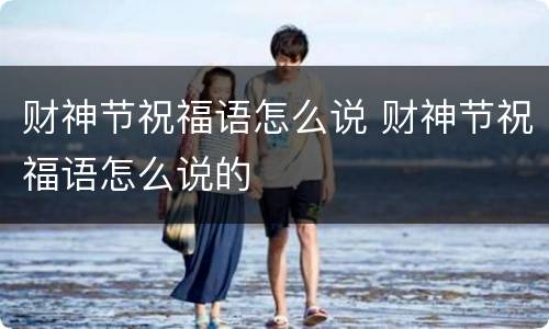 财神节祝福语怎么说 财神节祝福语怎么说的