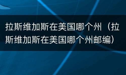 拉斯维加斯在美国哪个州（拉斯维加斯在美国哪个州邮编）