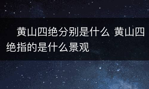 ​黄山四绝分别是什么 黄山四绝指的是什么景观